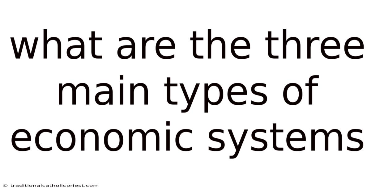 What Are The Three Main Types Of Economic Systems