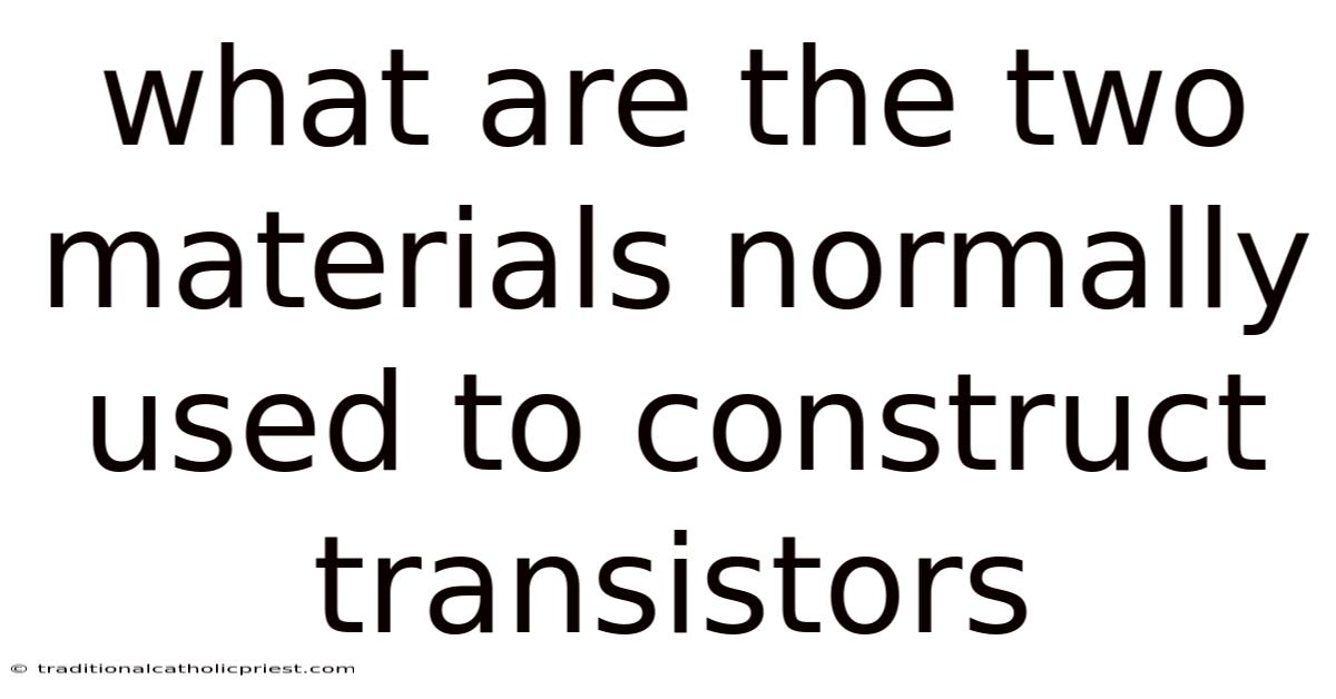 What Are The Two Materials Normally Used To Construct Transistors