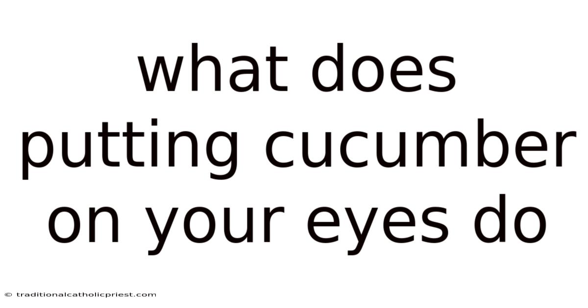 What Does Putting Cucumber On Your Eyes Do