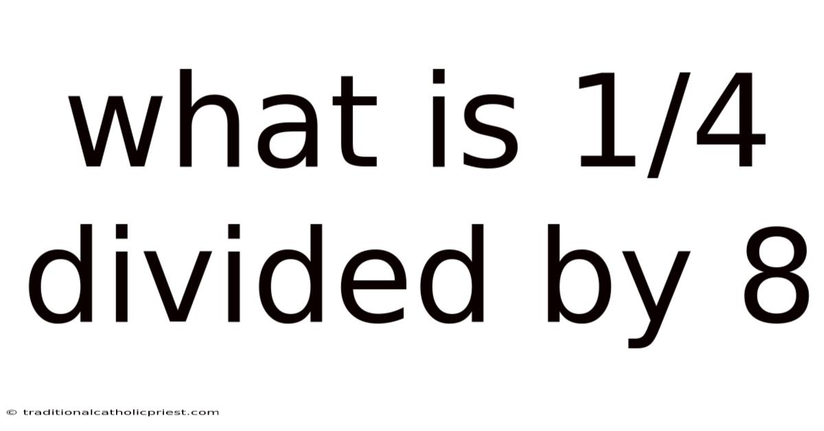 What Is 1/4 Divided By 8