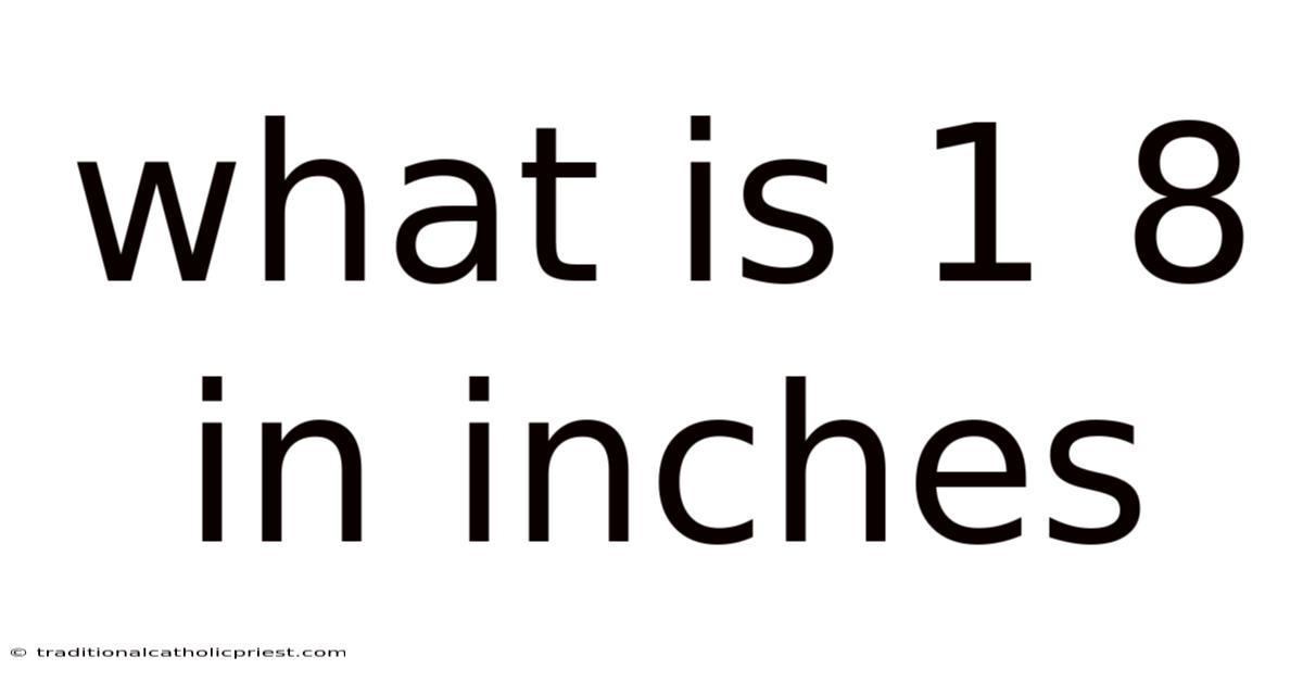 What Is 1 8 In Inches