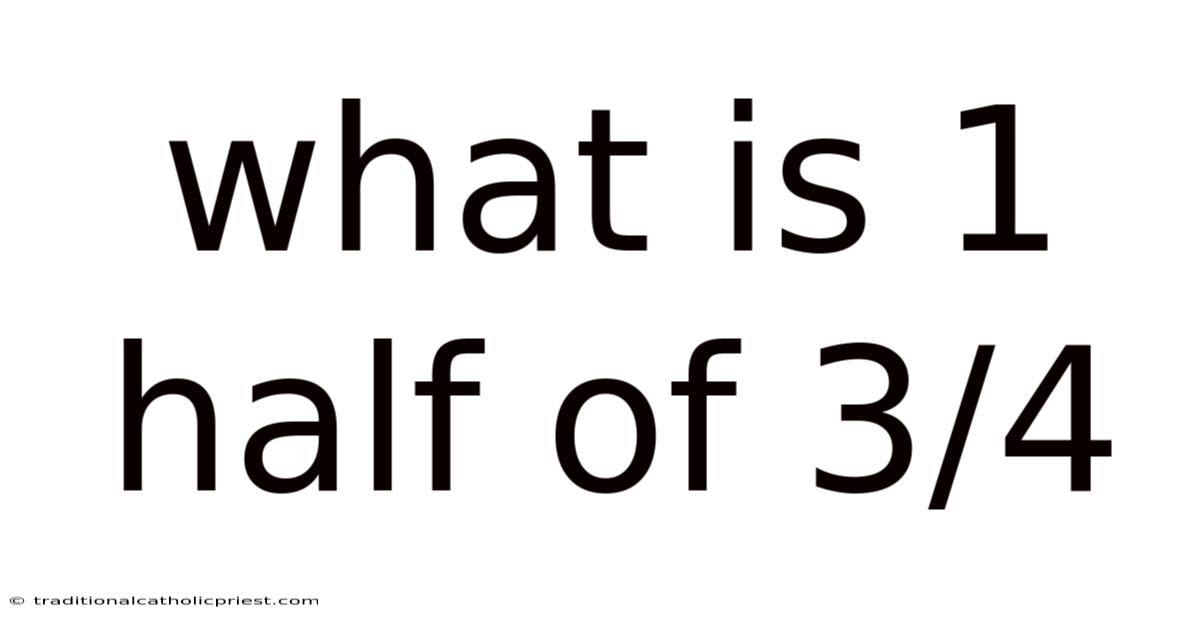 What Is 1 Half Of 3/4