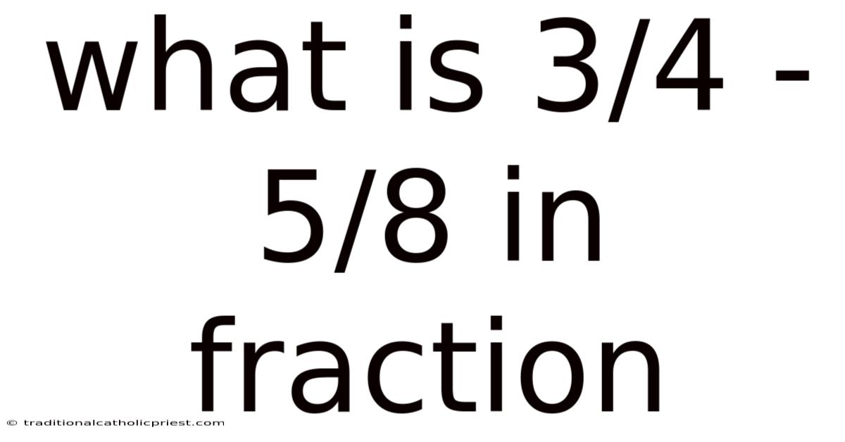 What Is 3/4 - 5/8 In Fraction