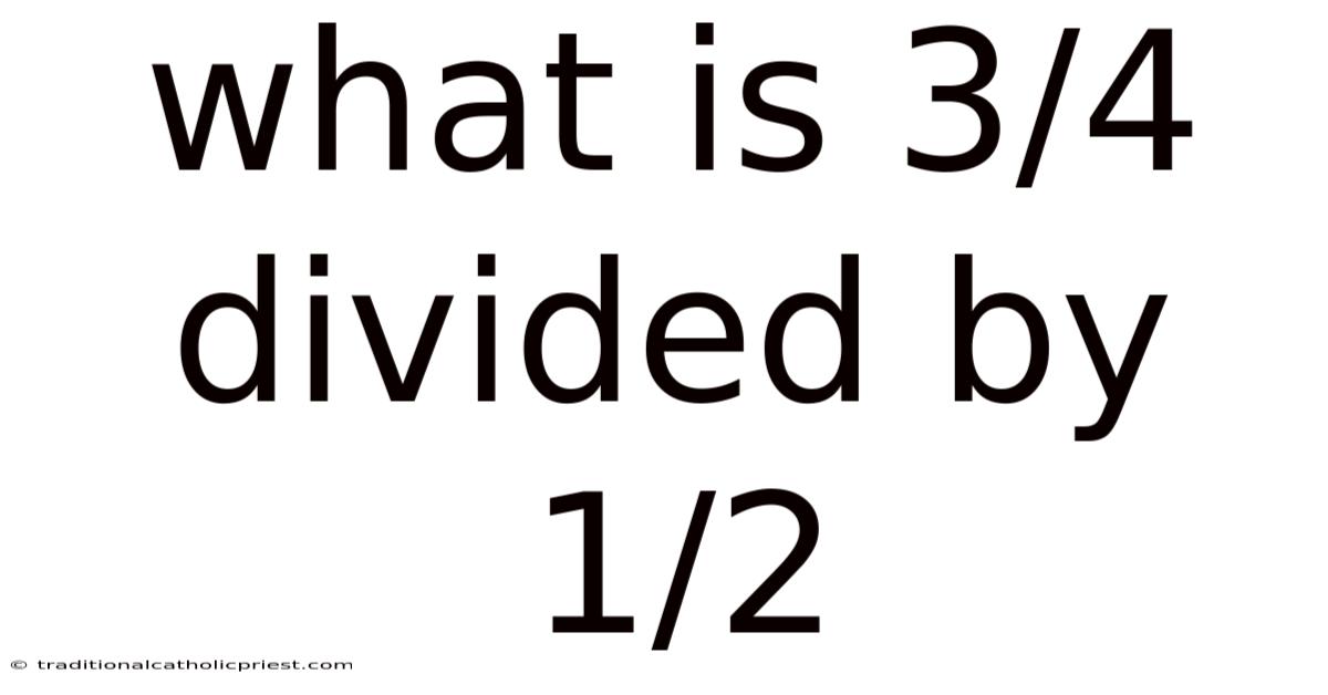 What Is 3/4 Divided By 1/2