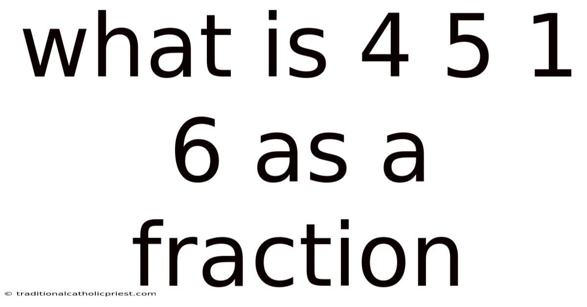 What Is 4 5 1 6 As A Fraction