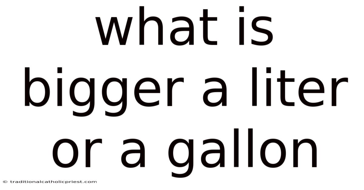 What Is Bigger A Liter Or A Gallon
