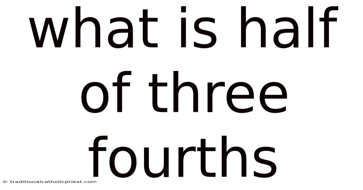 What Is Half Of Three Fourths
