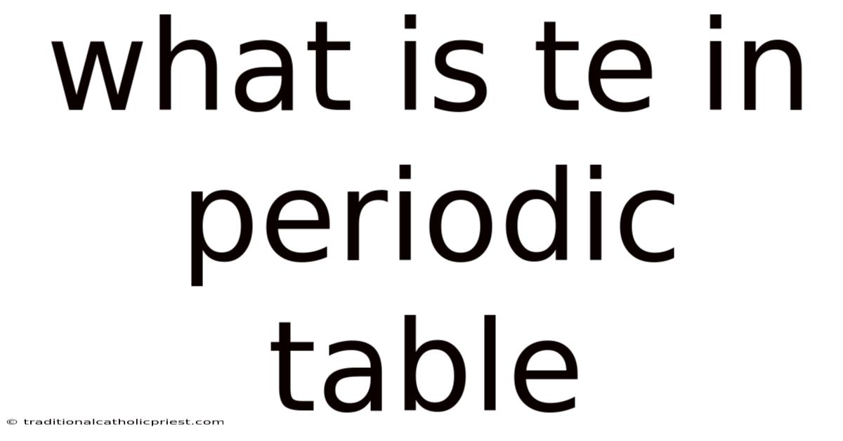What Is Te In Periodic Table
