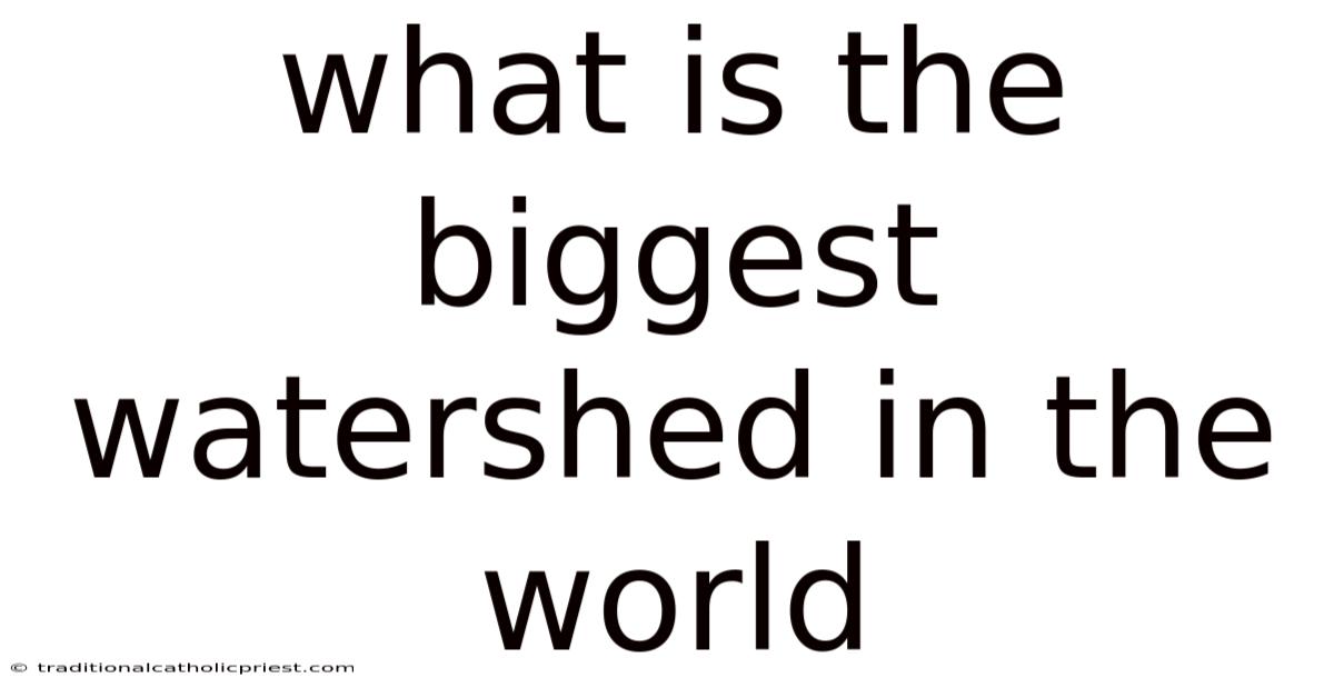 What Is The Biggest Watershed In The World