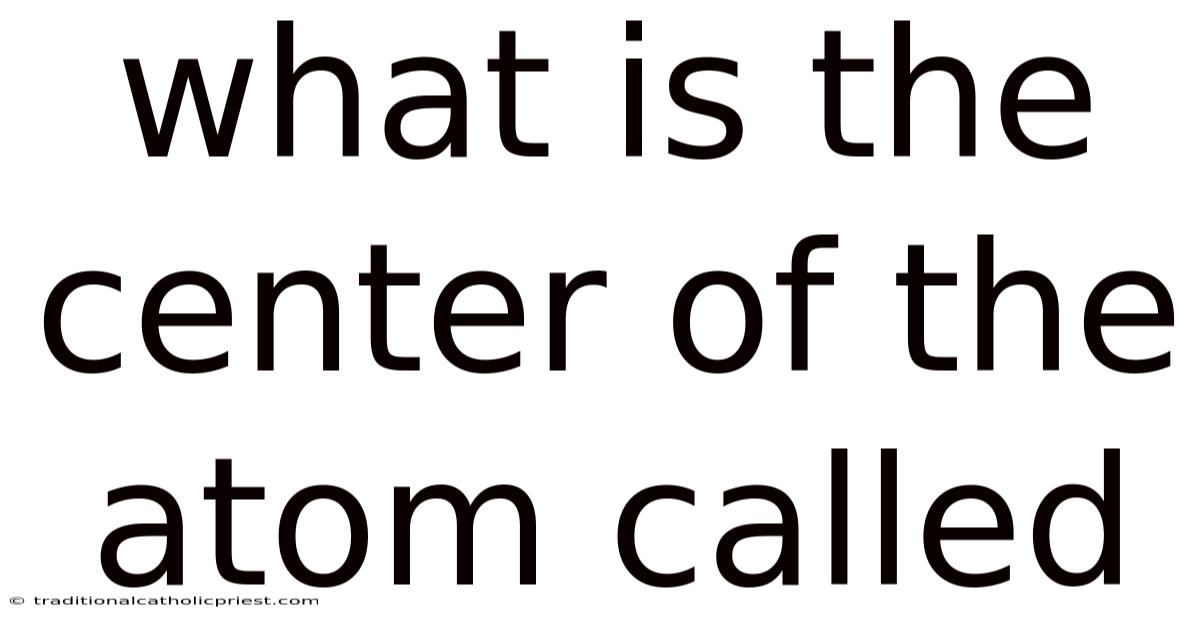 What Is The Center Of The Atom Called