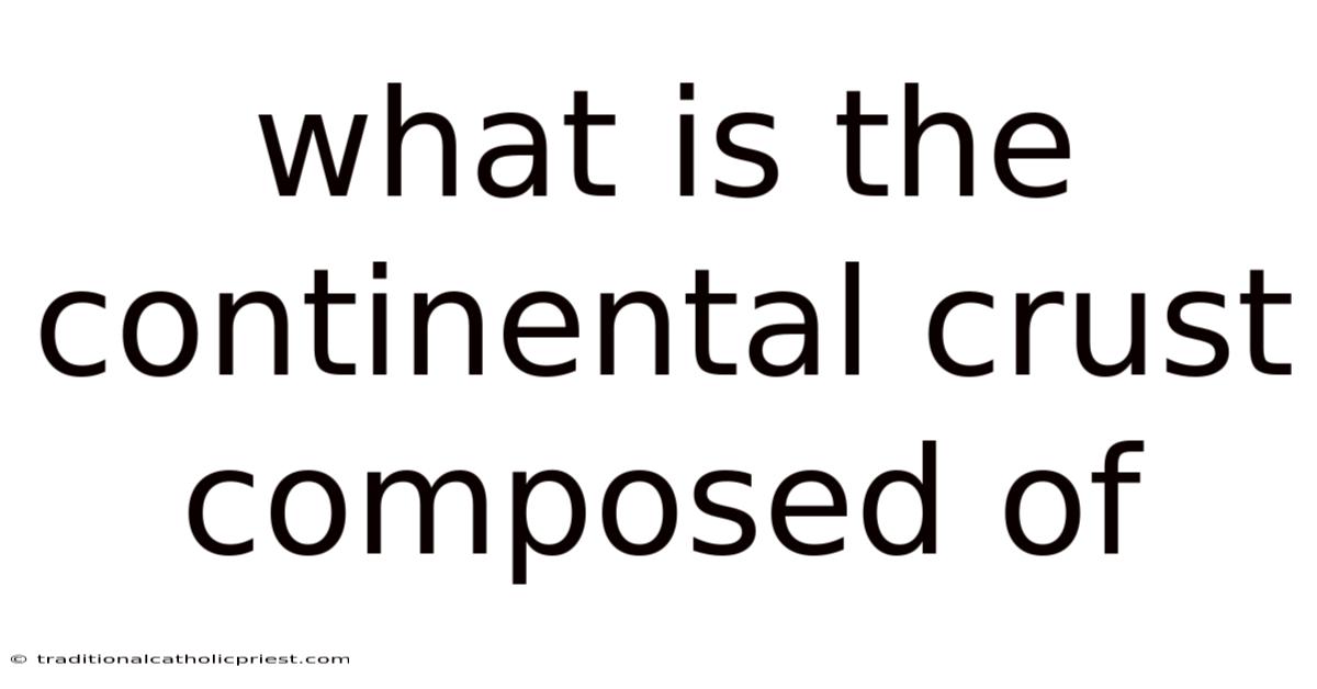 What Is The Continental Crust Composed Of
