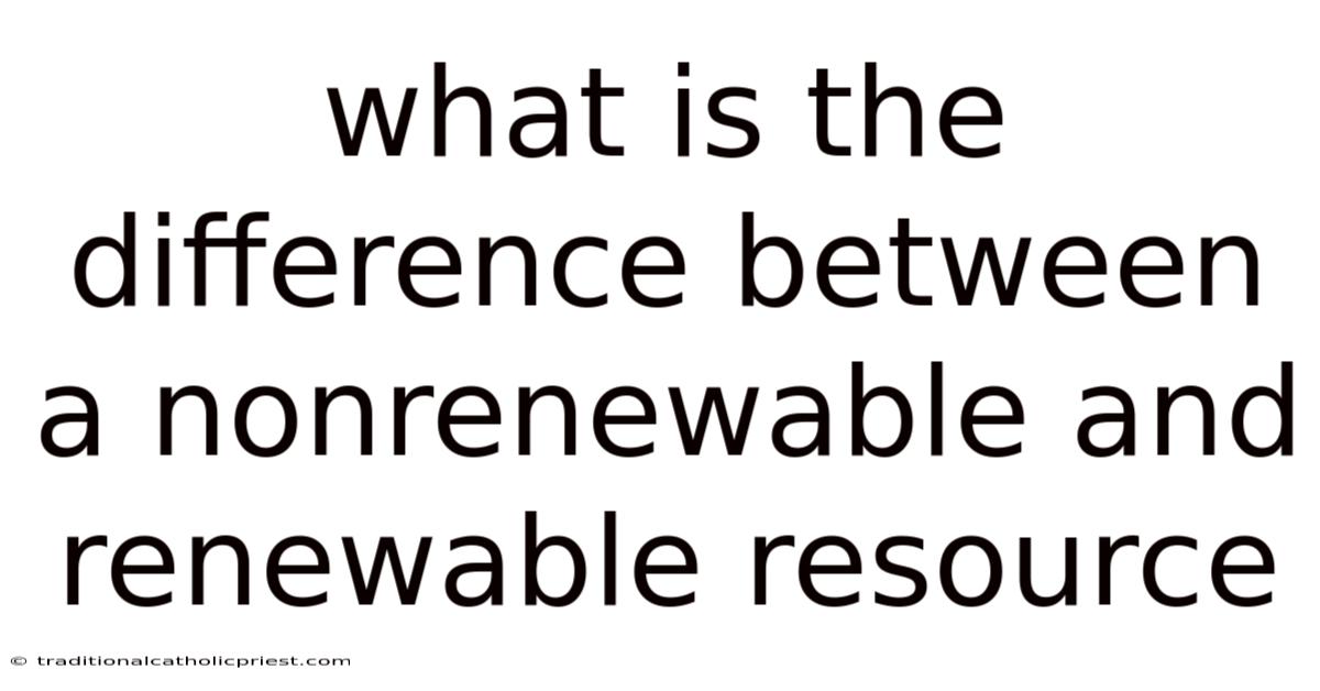 What Is The Difference Between A Nonrenewable And Renewable Resource
