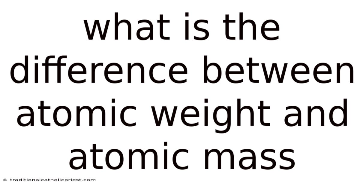 What Is The Difference Between Atomic Weight And Atomic Mass