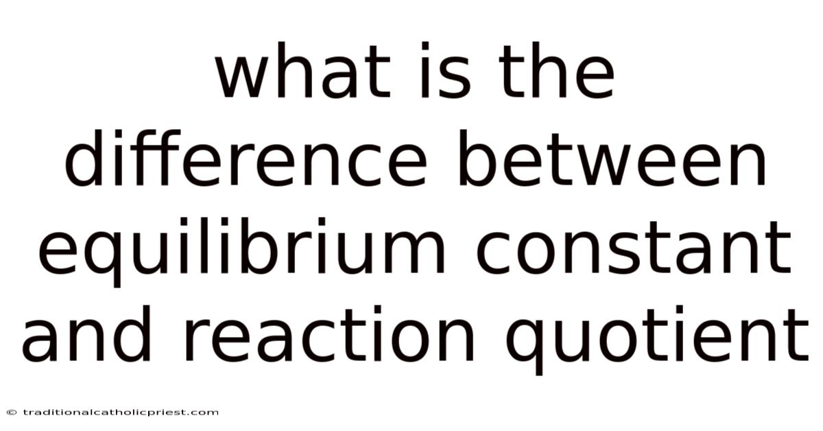 What Is The Difference Between Equilibrium Constant And Reaction Quotient