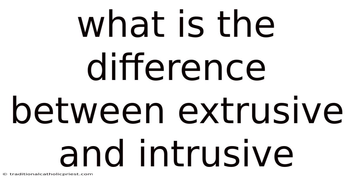 What Is The Difference Between Extrusive And Intrusive