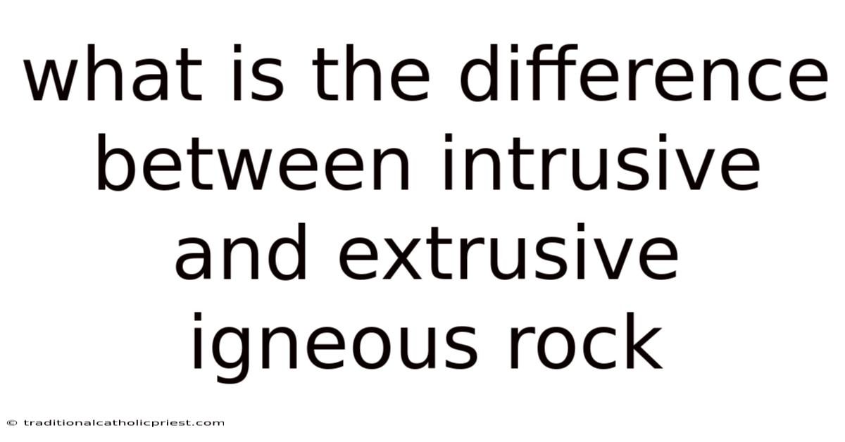 What Is The Difference Between Intrusive And Extrusive Igneous Rock