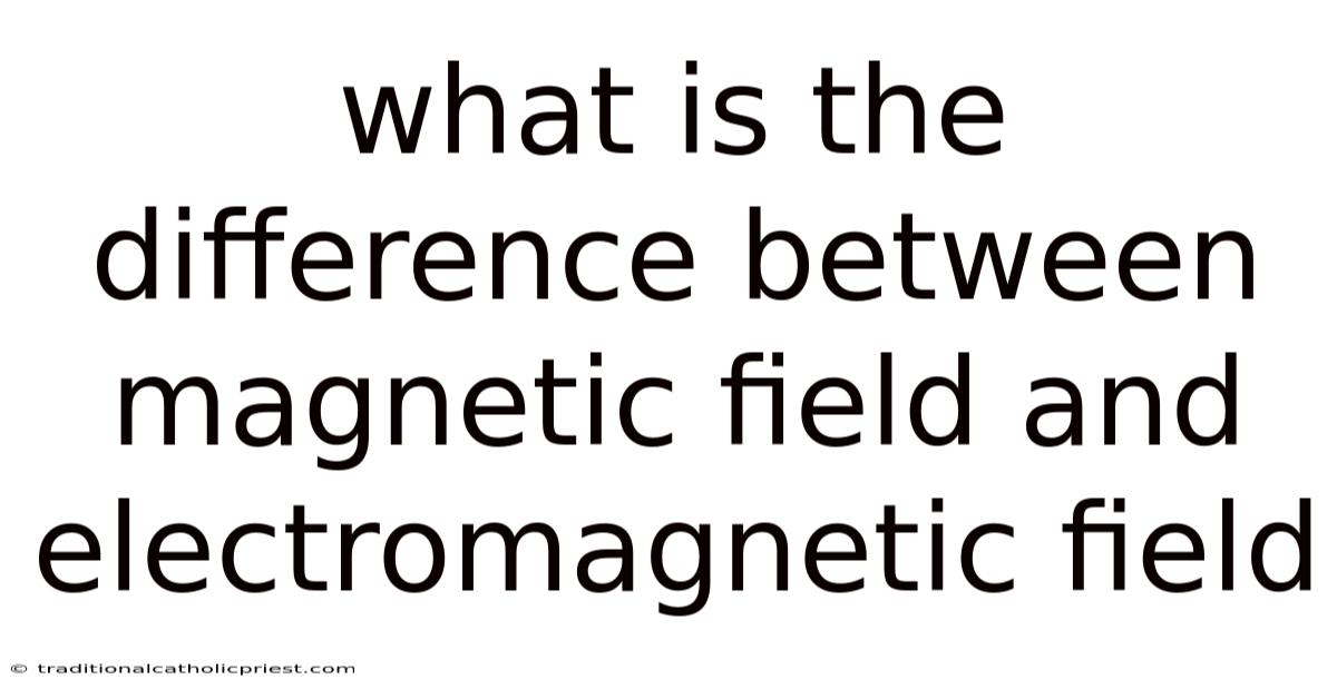 What Is The Difference Between Magnetic Field And Electromagnetic Field