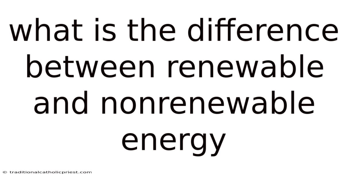 What Is The Difference Between Renewable And Nonrenewable Energy