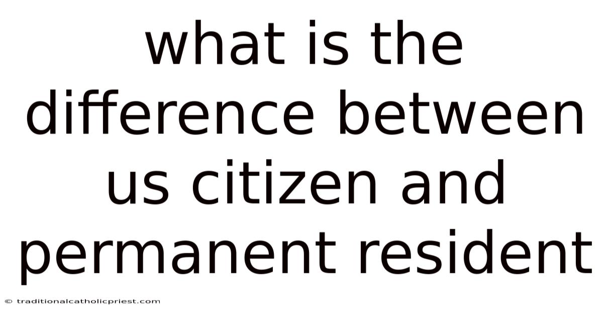 What Is The Difference Between Us Citizen And Permanent Resident