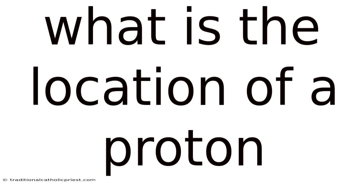 What Is The Location Of A Proton
