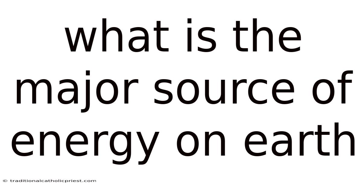 What Is The Major Source Of Energy On Earth