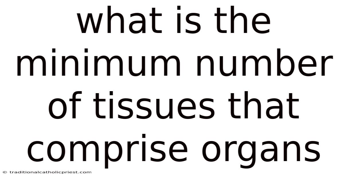 What Is The Minimum Number Of Tissues That Comprise Organs