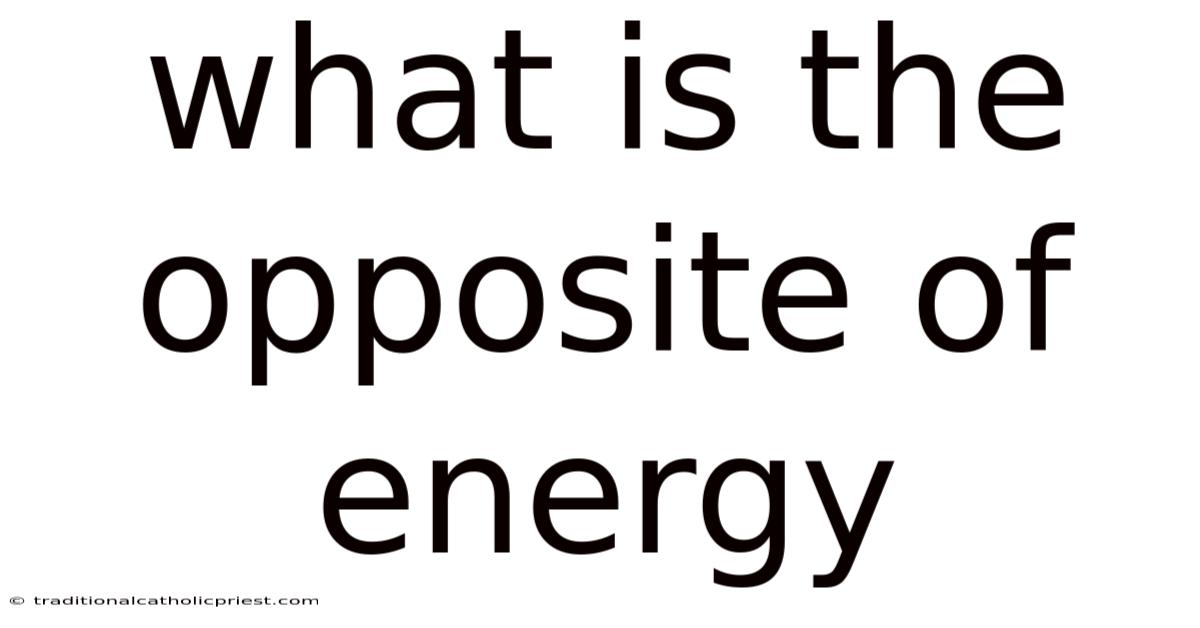 What Is The Opposite Of Energy