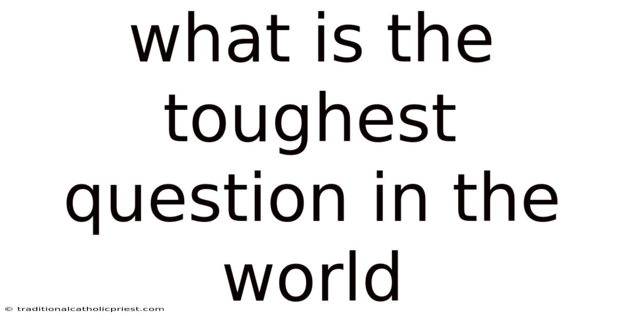 What Is The Toughest Question In The World