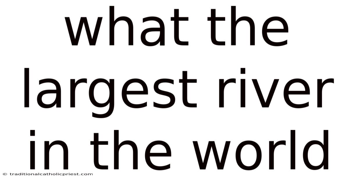 What The Largest River In The World