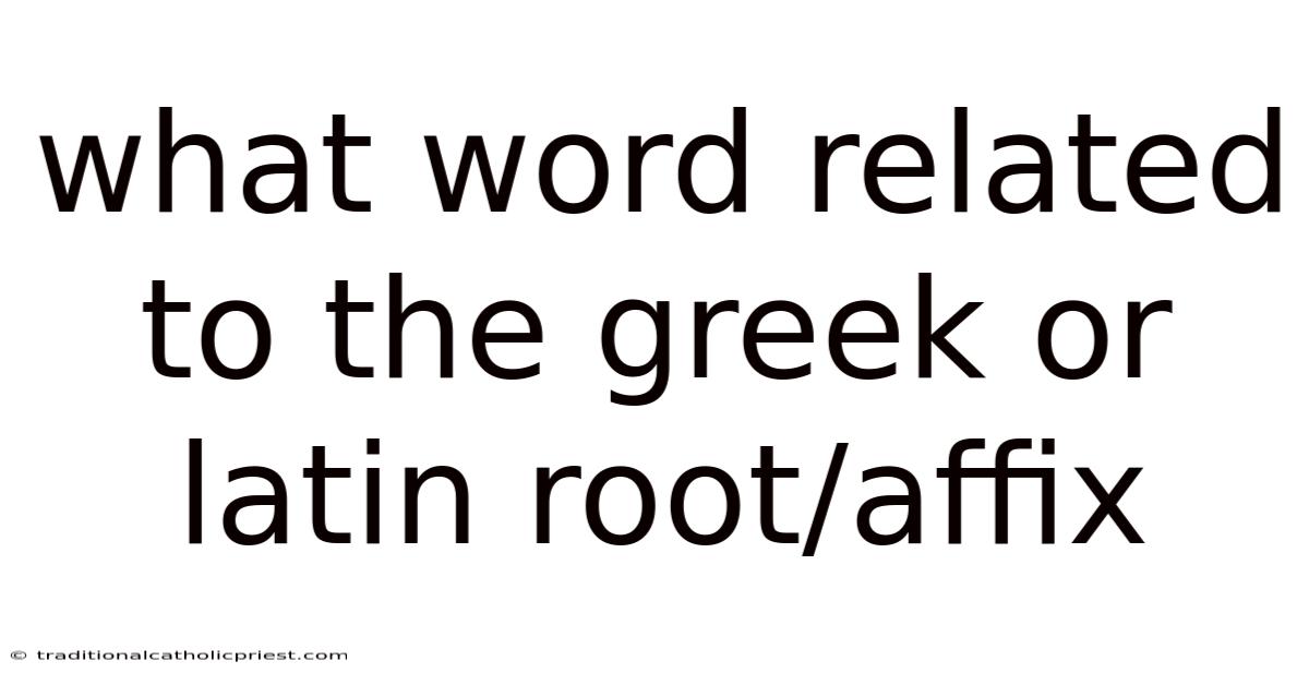 What Word Related To The Greek Or Latin Root/affix