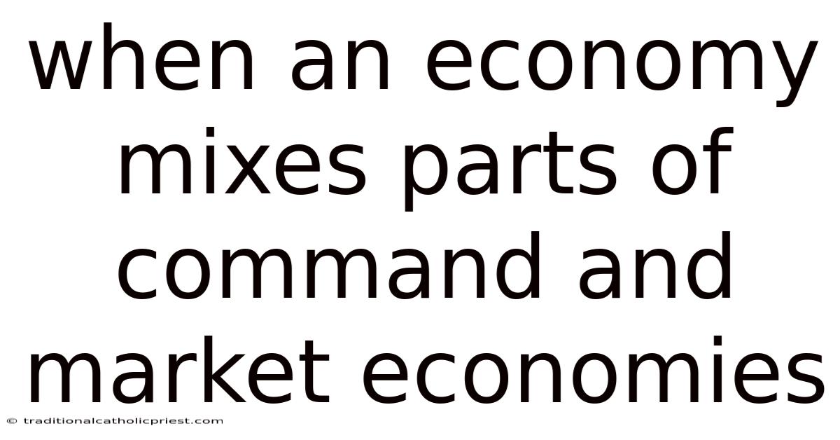 When An Economy Mixes Parts Of Command And Market Economies