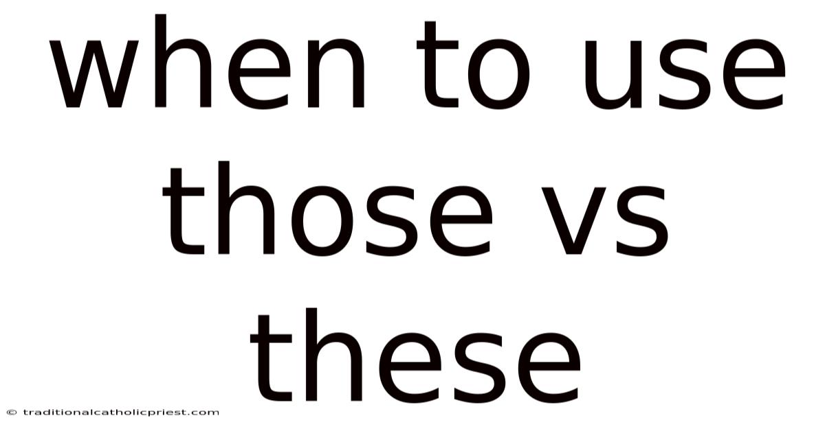 When To Use Those Vs These