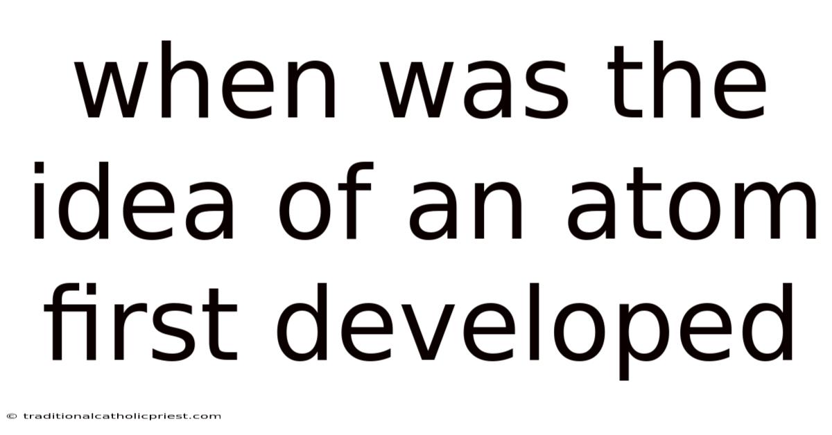 When Was The Idea Of An Atom First Developed