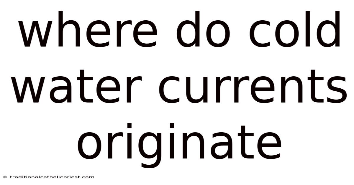 Where Do Cold Water Currents Originate