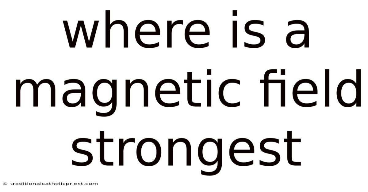 Where Is A Magnetic Field Strongest