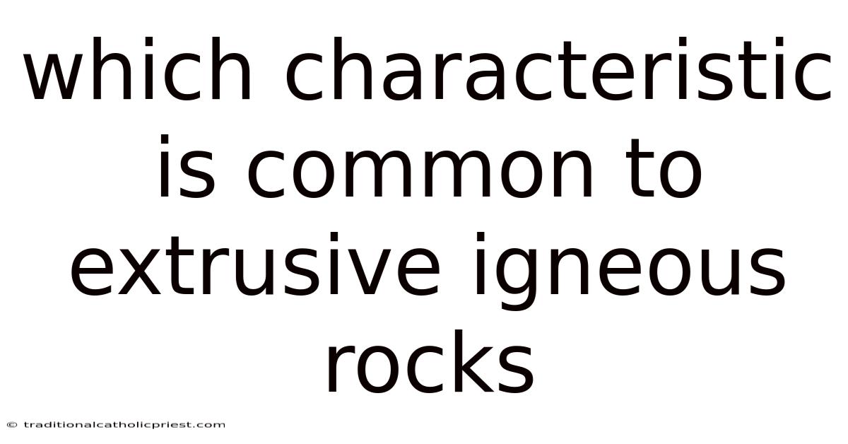 Which Characteristic Is Common To Extrusive Igneous Rocks
