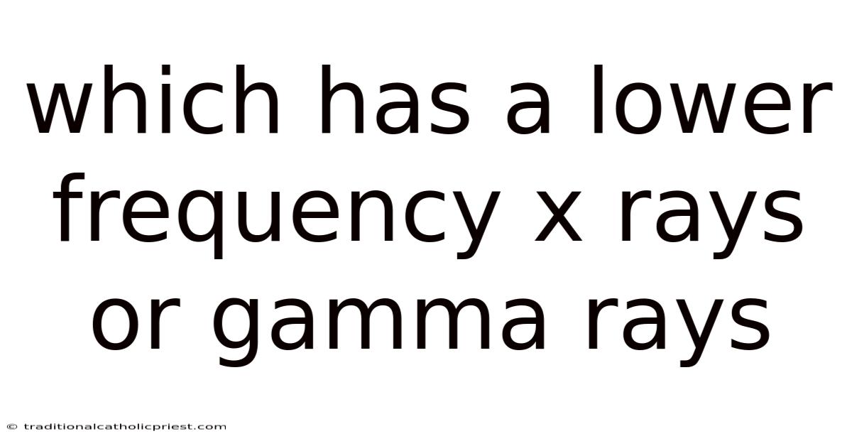 Which Has A Lower Frequency X Rays Or Gamma Rays