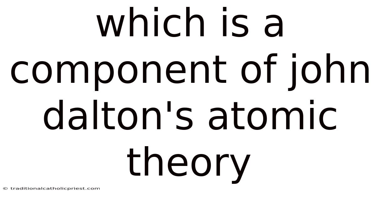 Which Is A Component Of John Dalton's Atomic Theory