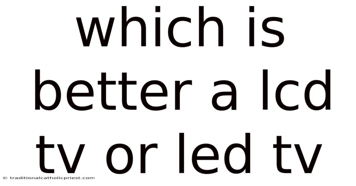 Which Is Better A Lcd Tv Or Led Tv