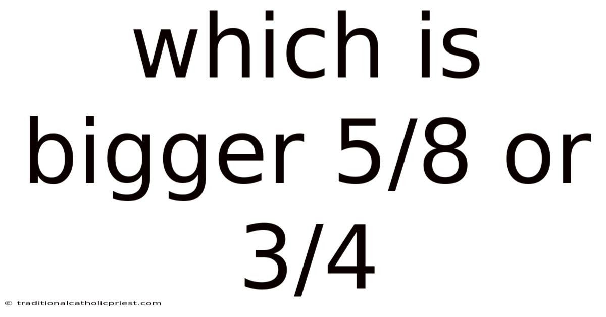 Which Is Bigger 5/8 Or 3/4