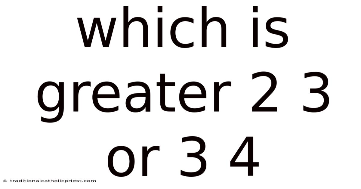 Which Is Greater 2 3 Or 3 4