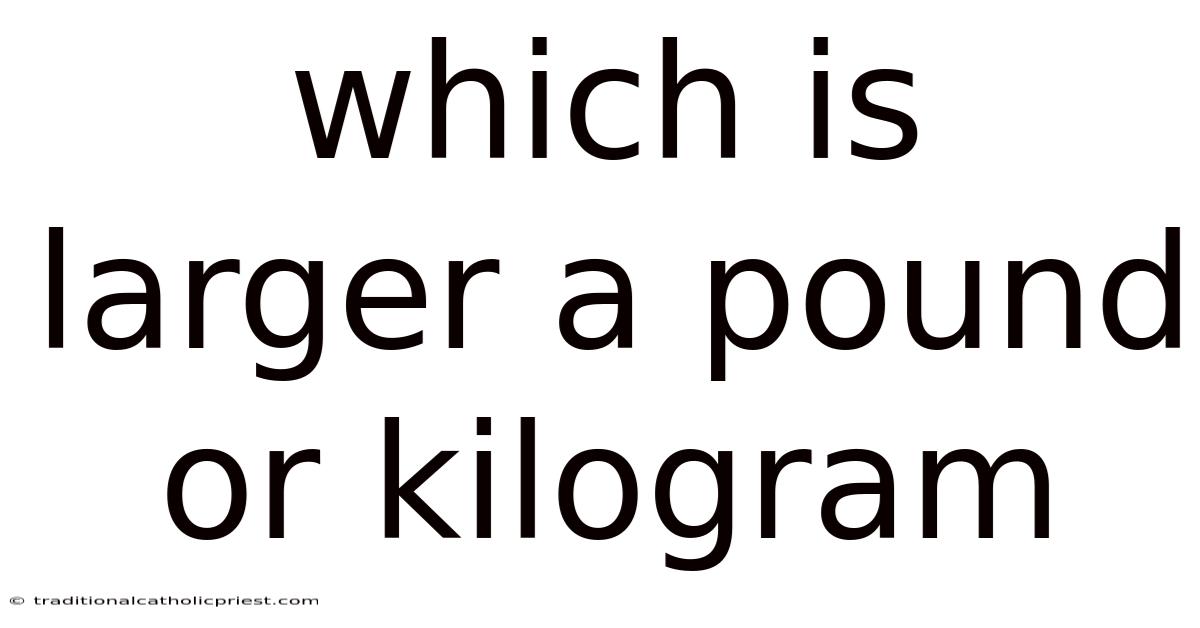 Which Is Larger A Pound Or Kilogram