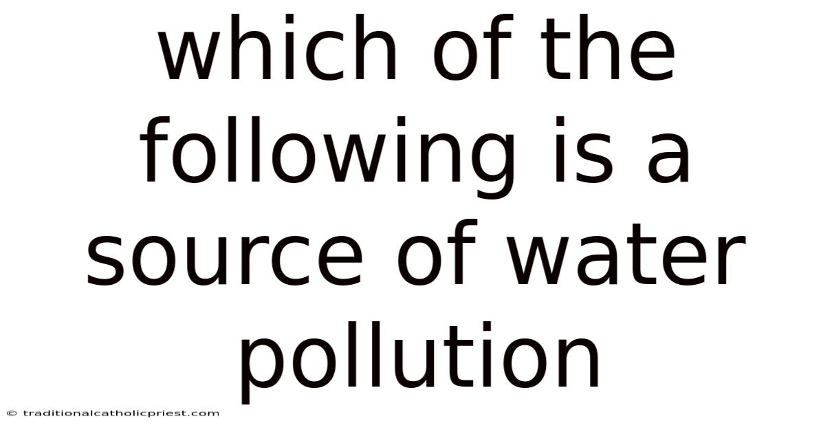 Which Of The Following Is A Source Of Water Pollution