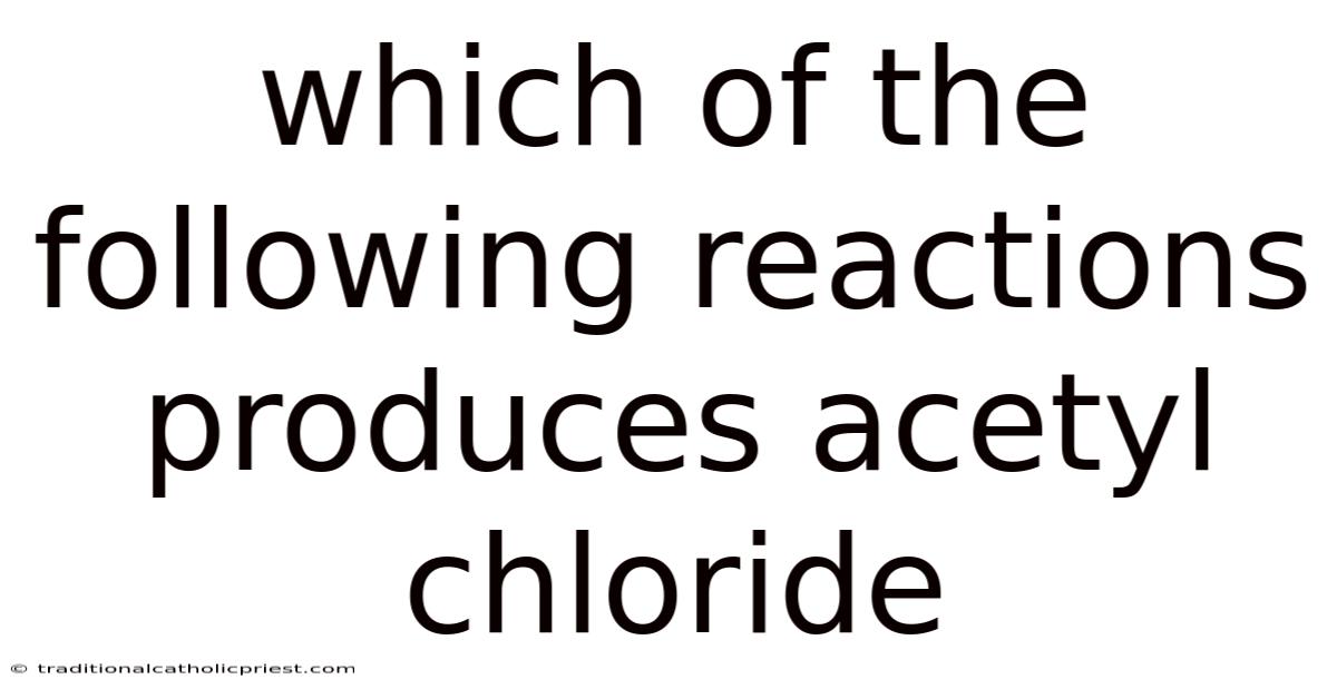 Which Of The Following Reactions Produces Acetyl Chloride