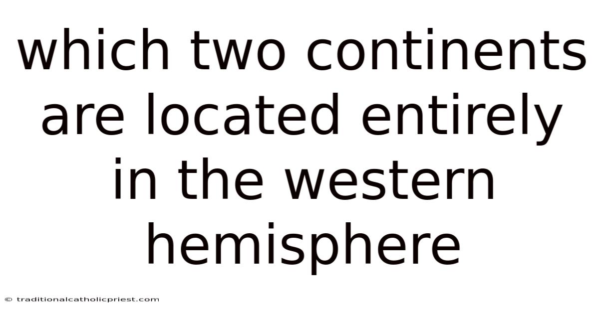 Which Two Continents Are Located Entirely In The Western Hemisphere