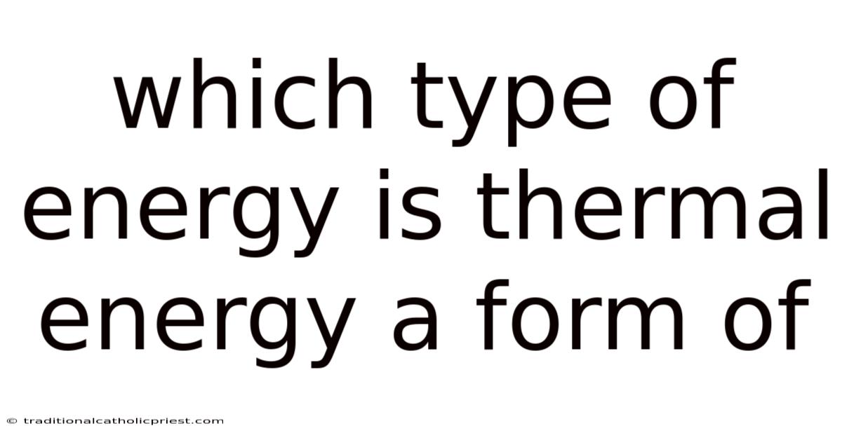 Which Type Of Energy Is Thermal Energy A Form Of